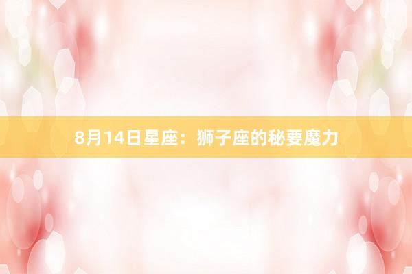 8月14日星座：狮子座的秘要魔力