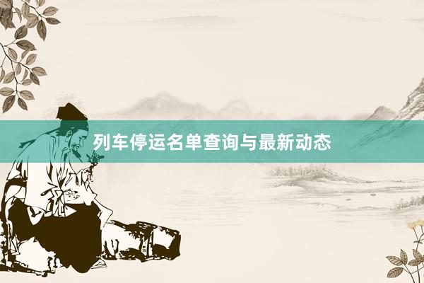 列车停运名单查询与最新动态