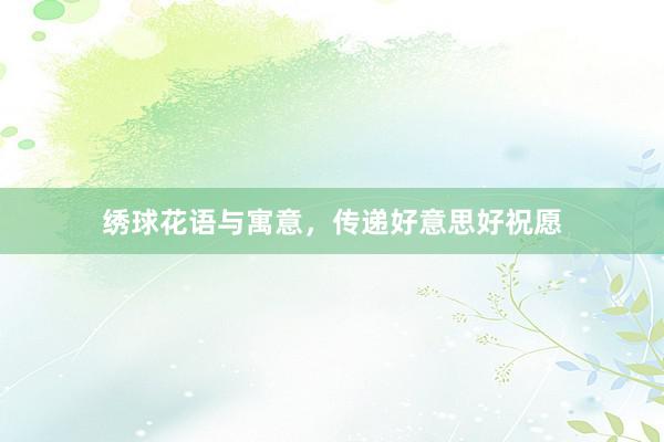 绣球花语与寓意，传递好意思好祝愿
