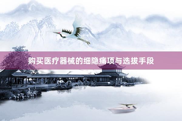 购买医疗器械的细隐痛项与选拔手段