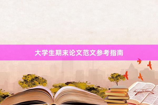 大学生期末论文范文参考指南