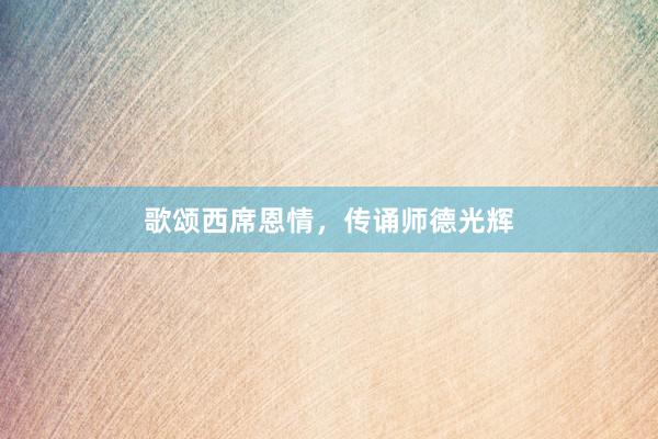歌颂西席恩情,传诵师德光辉